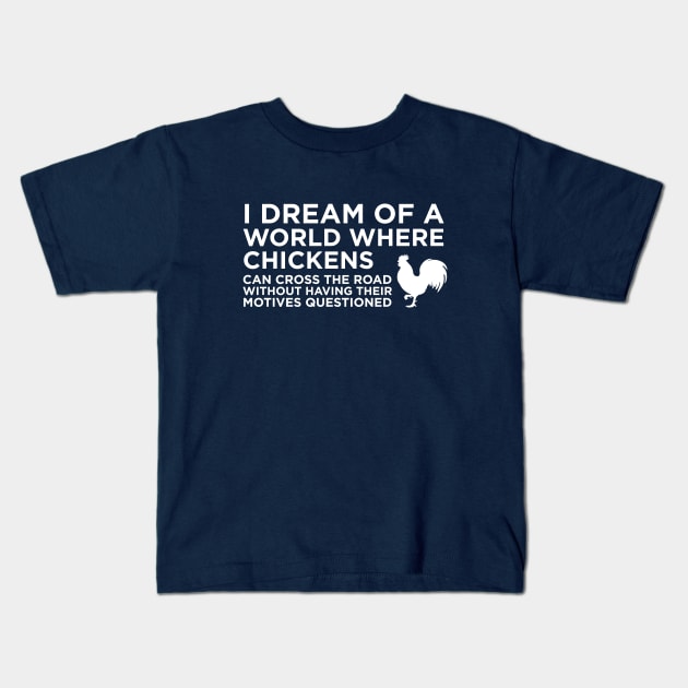 I Dream Of A World Where Chickens can cross the road Kids T-Shirt by amalya